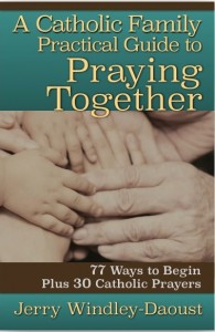A Catholic Family's Guide to Praying Together: 77 Ways to Begin, Plus 30 Catholic Prayers